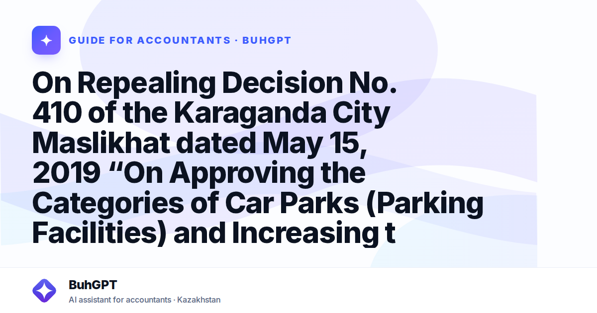 On Repealing Decision No. 410 of the Karaganda City Maslikhat dated May 15, 2019 “On Approving the Categories of Car Parks (Parking Facilities) and Increasing the Basic Tax Rate on City Land