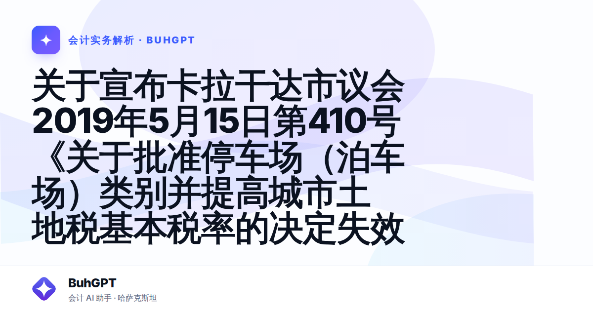 关于宣布卡拉干达市议会2019年5月15日第410号《关于批准停车场(泊车场)类别并提高城市土地税基本税率的决定失效