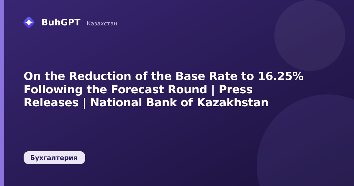 On the Reduction of the Base Rate to 16.25% Following the Forecast Round | Press Releases | National Bank of Kazakhstan