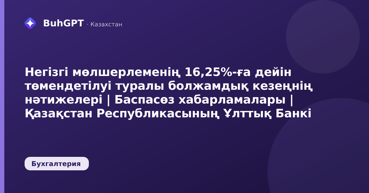 Негізгі мөлшерлеменің 16,25%-ға дейін төмендетілуі туралы болжамдық кезеңнің нәтижелері | Баспасөз хабарламалары | Қазақстан Республикасының Ұлттық Банкі