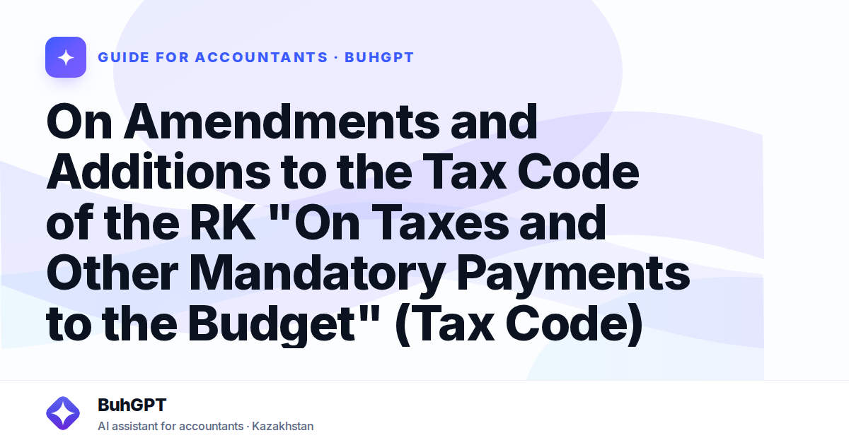 On Amendments and Additions to the Tax Code of the RK "On Taxes and Other Mandatory Payments to the Budget" (Tax Code)