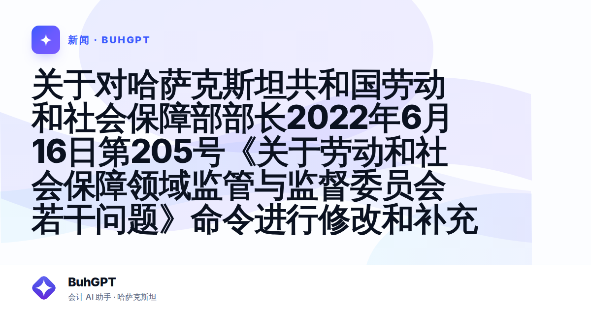 关于对哈萨克斯坦共和国劳动和社会保障部部长2022年6月16日第205号《关于劳动和社会保障领域监管与监督委员会若干问题》命令进行修改和补充