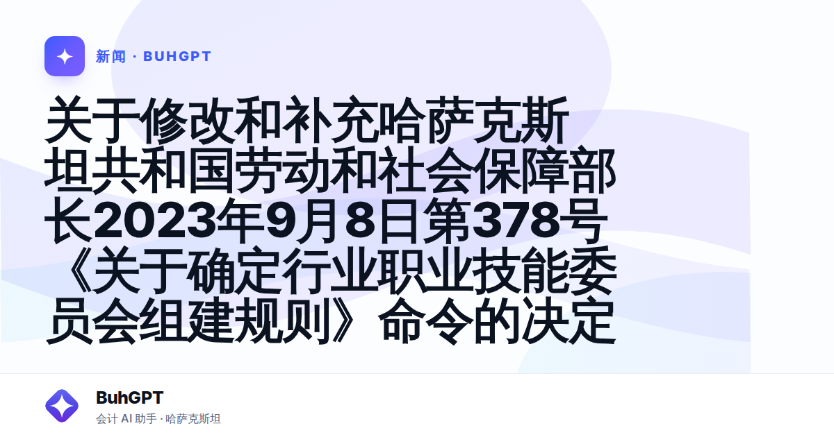 关于修改和补充哈萨克斯坦共和国劳动和社会保障部长2023年9月8日第378号《关于确定行业职业技能委员会组建规则》命令的决定