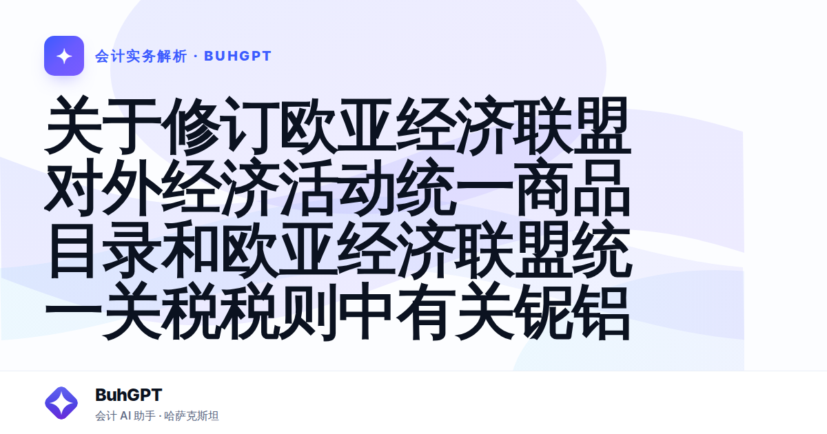 关于修订欧亚经济联盟对外经济活动统一商品目录和欧亚经济联盟统一关税税则中有关铌铝