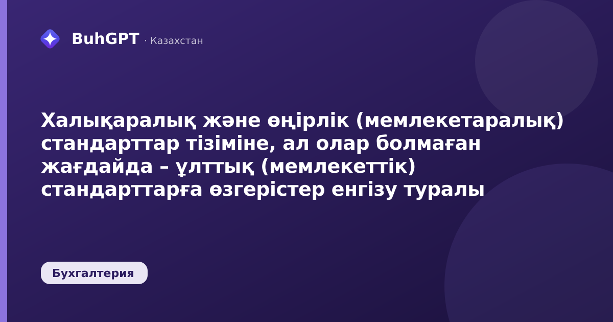Халықаралық және өңірлік (мемлекетаралық) стандарттар тізіміне, ал олар болмаған жағдайда – ұлттық (мемлекеттік) стандарттарға өзгерістер енгізу туралы