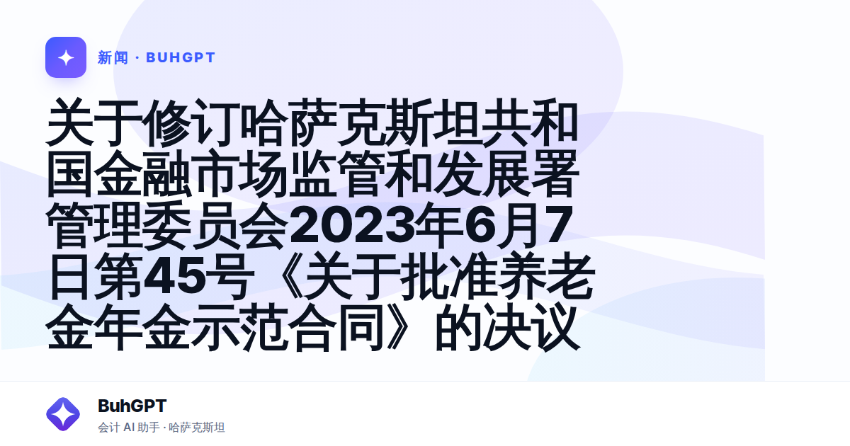 关于修订哈萨克斯坦共和国金融市场监管和发展署管理委员会2023年6月7日第45号《关于批准养老金年金示范合同》的决议