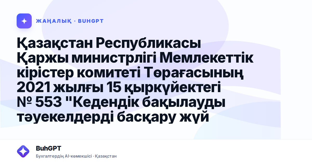 Қазақстан Республикасы Қаржы министрлігі Мемлекеттік кірістер комитеті Төрағасының 2021 жылғы 15 қыркүйектегі № 553 "Кедендік бақылауды тәуекелдерді басқару жүйесі негізінде жетілдіру шеңберінде сыртқ