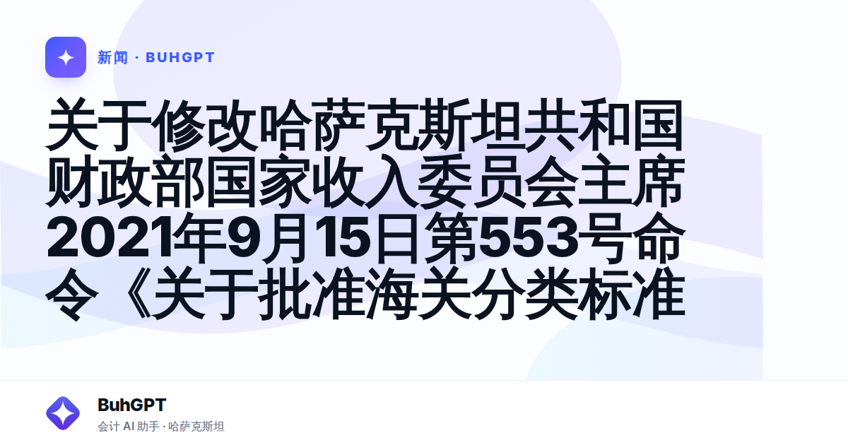 关于修改哈萨克斯坦共和国财政部国家收入委员会主席2021年9月15日第553号命令《关于批准海关分类标准