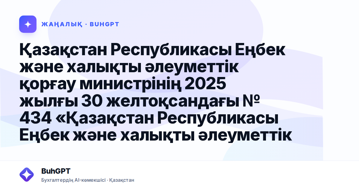 Қазақстан Республикасы Еңбек және халықты әлеуметтік қорғау министрінің 2025 жылғы 30 желтоқсандағы № 434 «Қазақстан Республикасы Еңбек және халықты әлеуметтік қорғау министрлігінің Даму жоспарын бекі