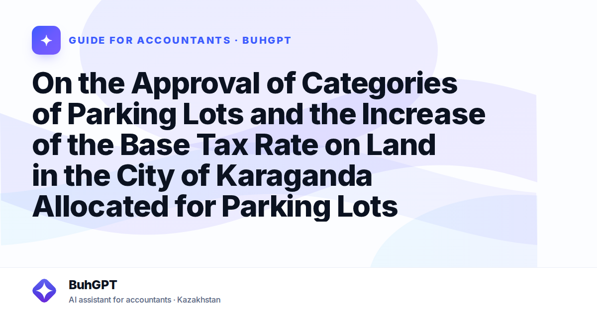 On the Approval of Categories of Parking Lots and the Increase of the Base Tax Rate on Land in the City of Karaganda Allocated for Parking Lots
