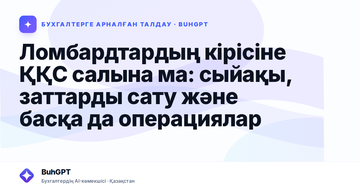 Ломбардтардың кірісіне ҚҚС салына ма: сыйақы, заттарды сату және басқа да операциялар