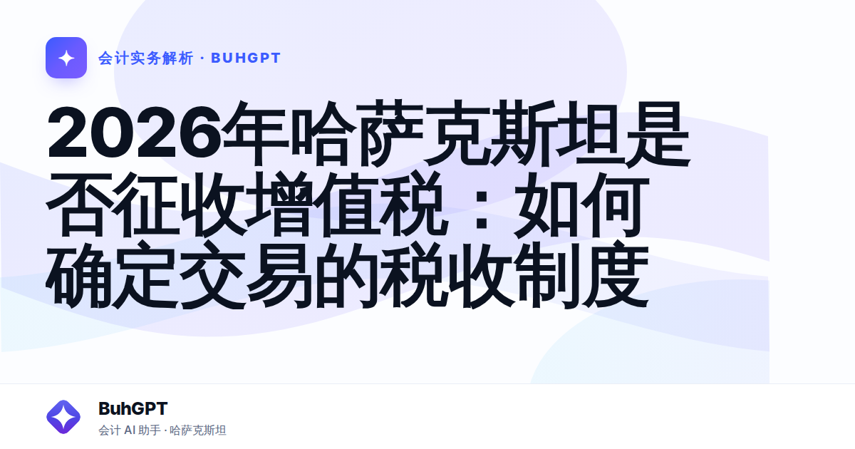 2026年哈萨克斯坦是否征收增值税：如何确定交易的税收制度