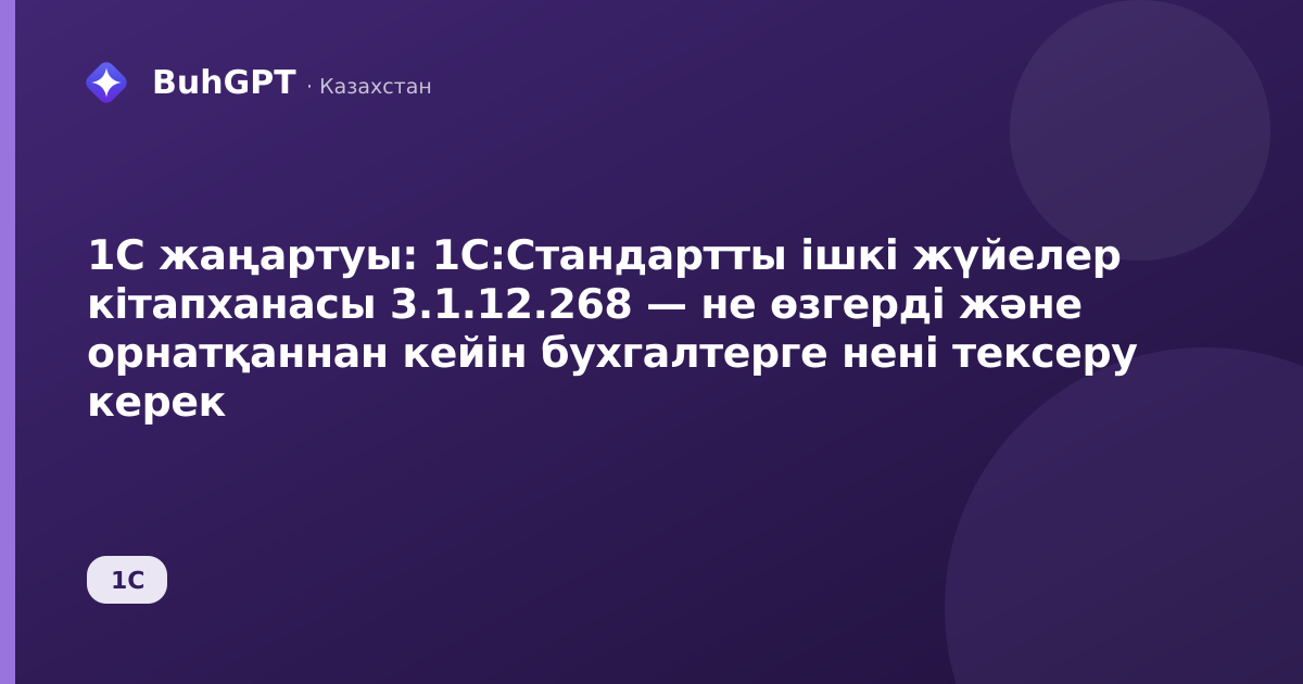 1С жаңартуы: 1С:Стандартты ішкі жүйелер кітапханасы 3.1.12.268 — не өзгерді және орнатқаннан кейін бухгалтерге нені тексеру керек