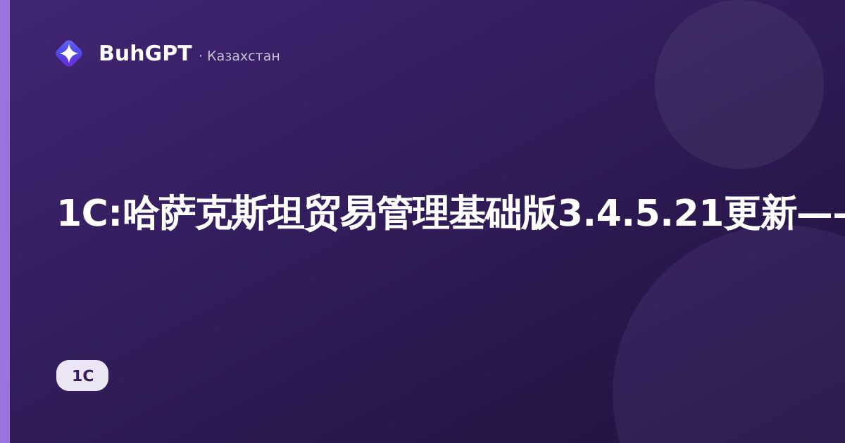 1C:哈萨克斯坦贸易管理基础版3.4.5.21更新——变更内容及会计人员安装后需检查的事项