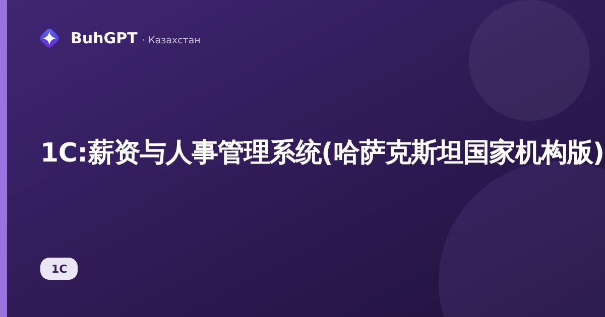 1C:薪资与人事管理系统(哈萨克斯坦国家机构版)1.0.42.3更新——有哪些变化,会计人员安装后应检查什么