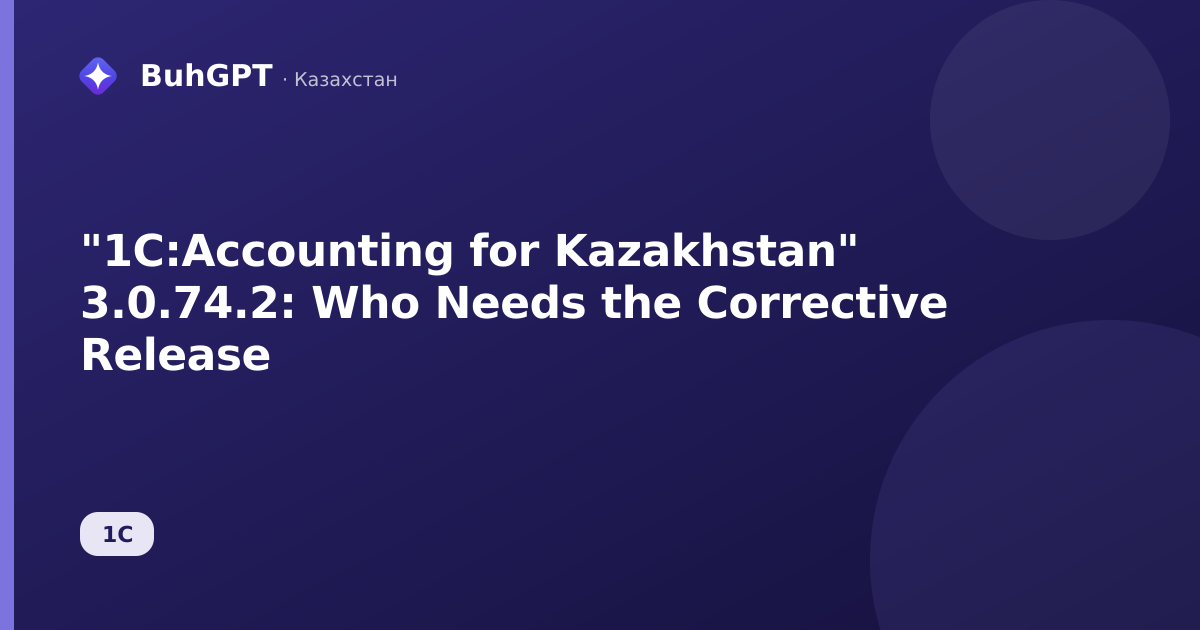 "1C:Accounting for Kazakhstan" 3.0.74.2: Who Needs the Corrective Release