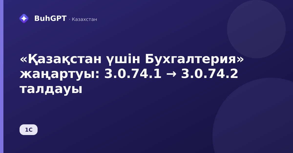 «Қазақстан үшін Бухгалтерия» жаңартуы: 3.0.74.1 → 3.0.74.2 талдауы