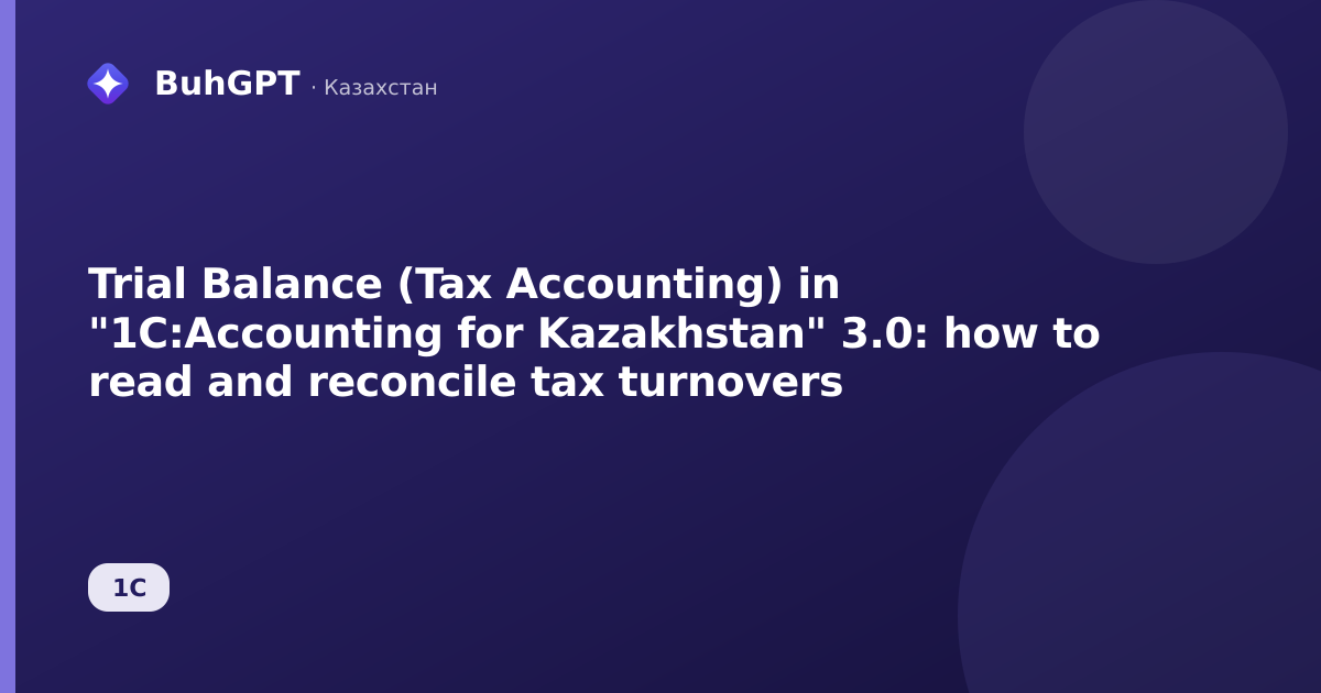 Trial Balance (Tax Accounting) in "1C:Accounting for Kazakhstan" 3.0: how to read and reconcile tax turnovers