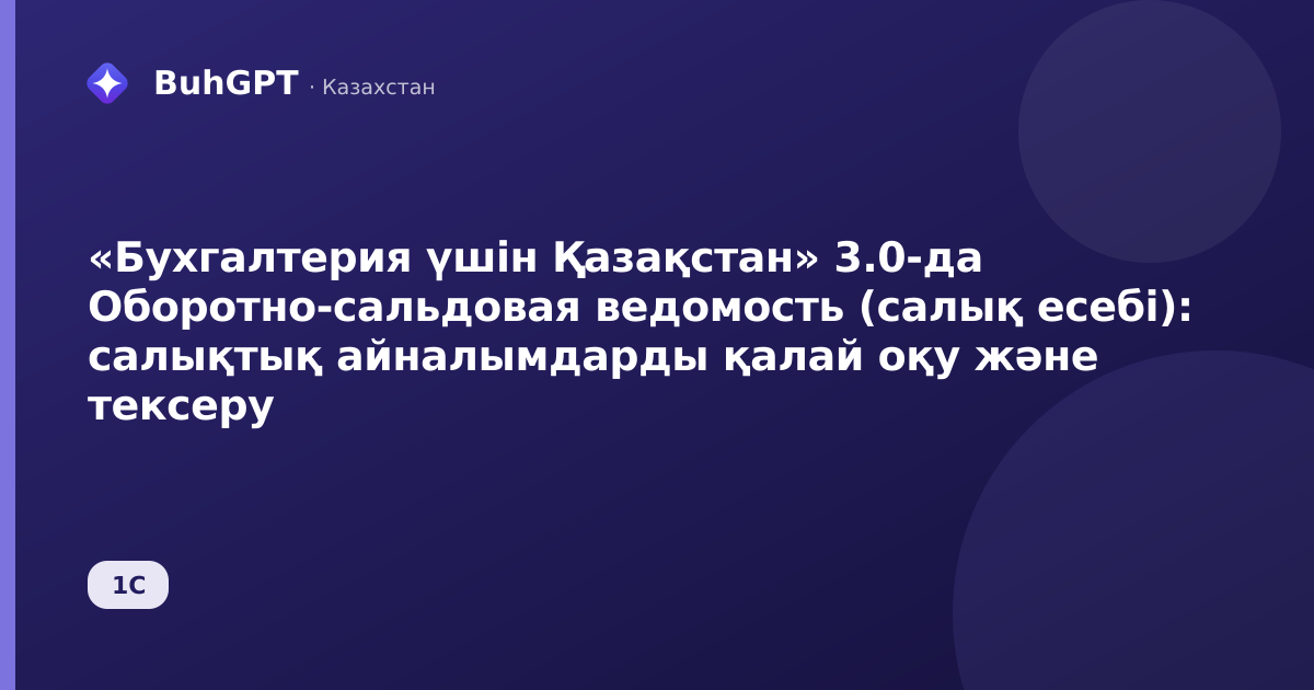 «Бухгалтерия үшін Қазақстан» 3.0-да Оборотно-сальдовая ведомость (салық есебі): салықтық айналымдарды қалай оқу және тексеру