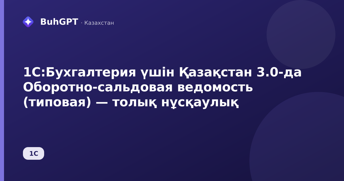 1С:Бухгалтерия үшін Қазақстан 3.0-да Оборотно-сальдовая ведомость (типовая) — толық нұсқаулық