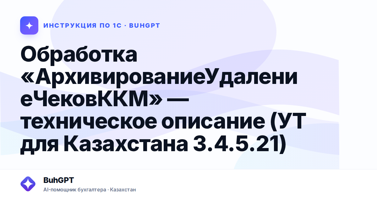 Обработка «АрхивированиеУдалениеЧековККМ» — техническое описание (УТ для Казахстана 3.4.5.21)