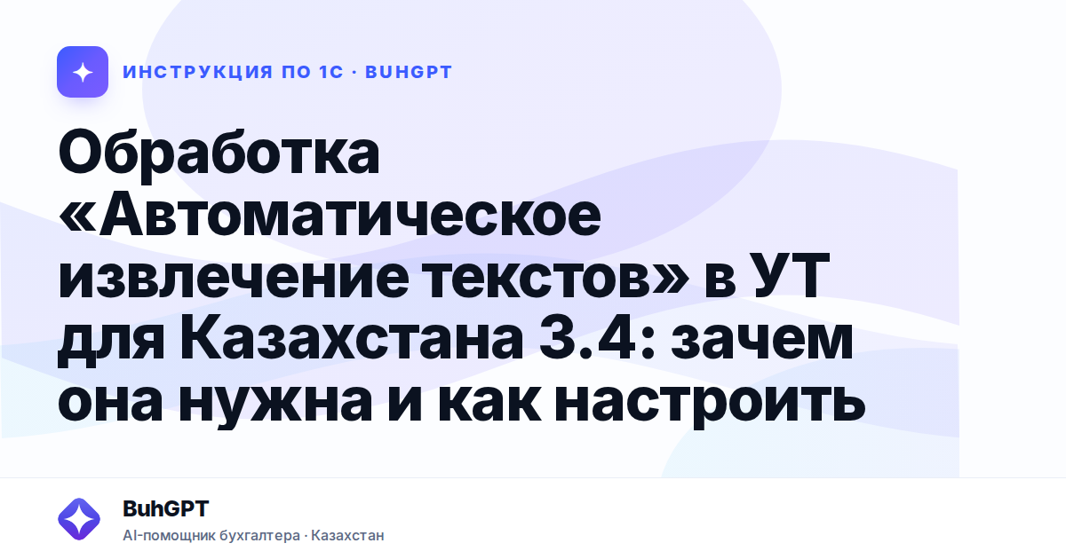 Обработка «Автоматическое извлечение текстов» в УТ для Казахстана 3.4: зачем она нужна и как настроить