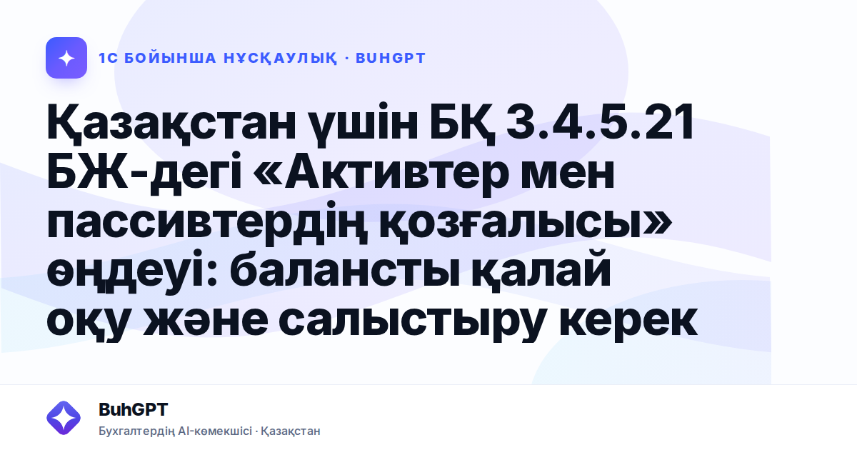 Қазақстан үшін БҚ 3.4.5.21 БЖ-дегі «Активтер мен пассивтердің қозғалысы» өңдеуі: балансты қалай оқу және салыстыру керек