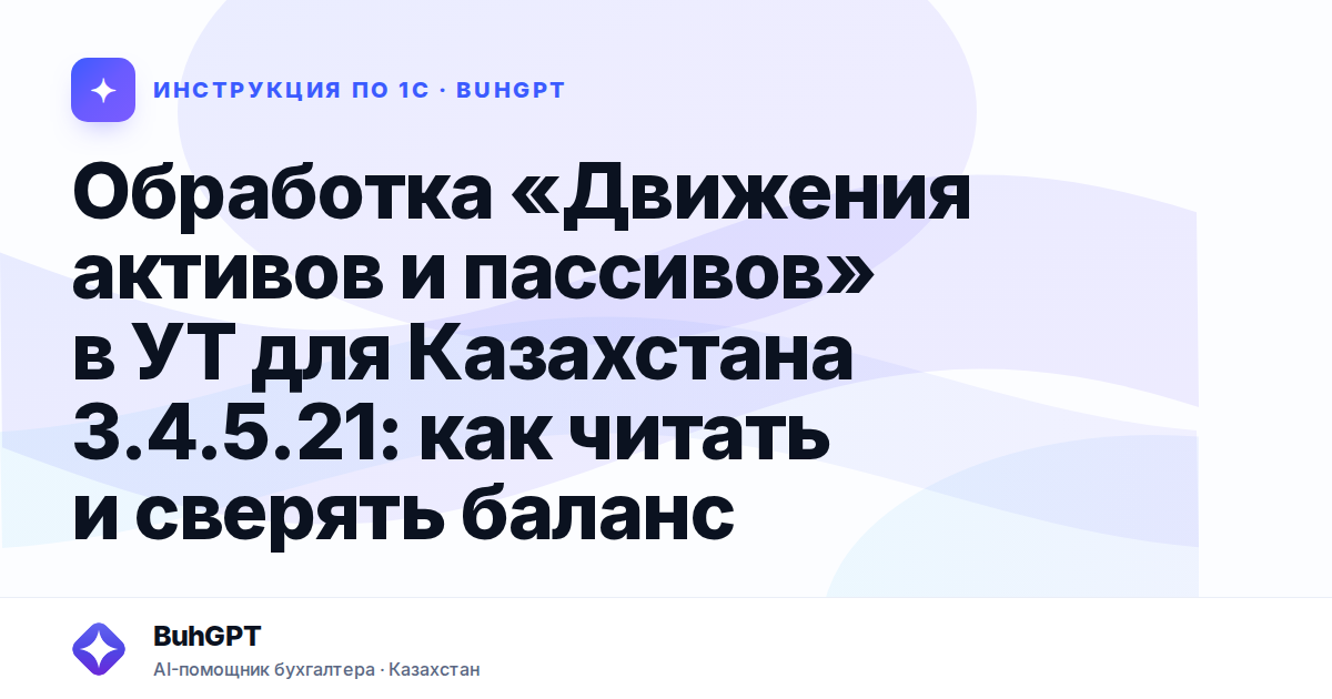 Обработка «Движения активов и пассивов» в УТ для Казахстана 3.4.5.21: как читать и сверять баланс