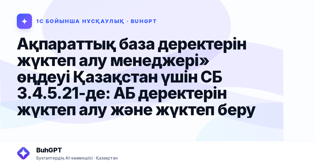 Ақпараттық база деректерін жүктеп алу менеджері» өңдеуі Қазақстан үшін СБ 3.4.5.21-де: АБ деректерін жүктеп алу және жүктеп беру