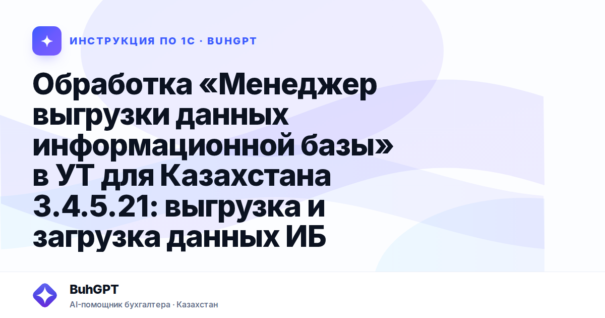 Обработка «Менеджер выгрузки данных информационной базы» в УТ для Казахстана 3.4.5.21: выгрузка и загрузка данных ИБ