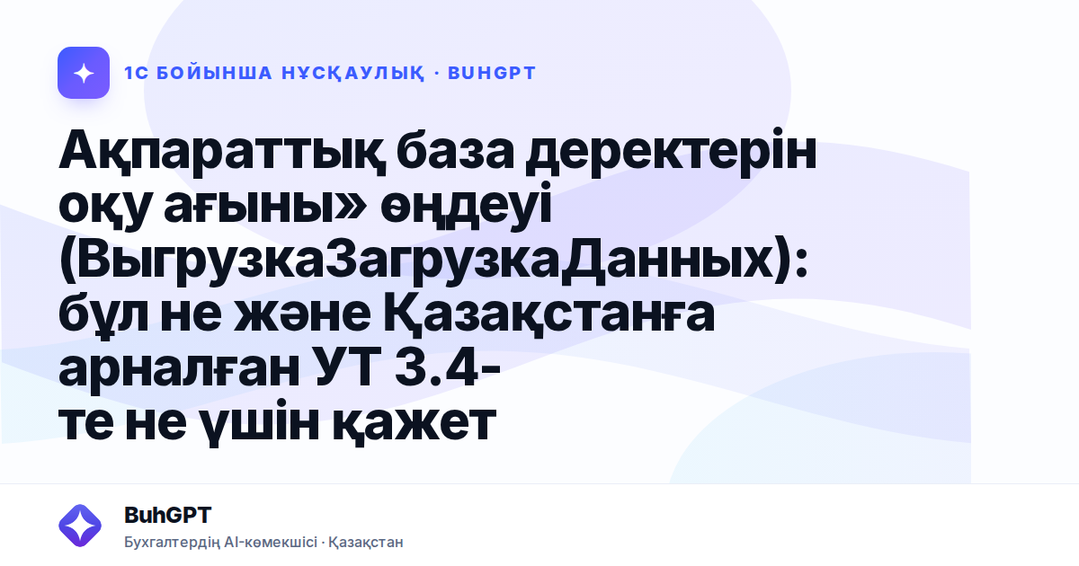 Ақпараттық база деректерін оқу ағыны» өңдеуі (ВыгрузкаЗагрузкаДанных): бұл не және Қазақстанға арналған УТ 3.4-те не үшін қажет