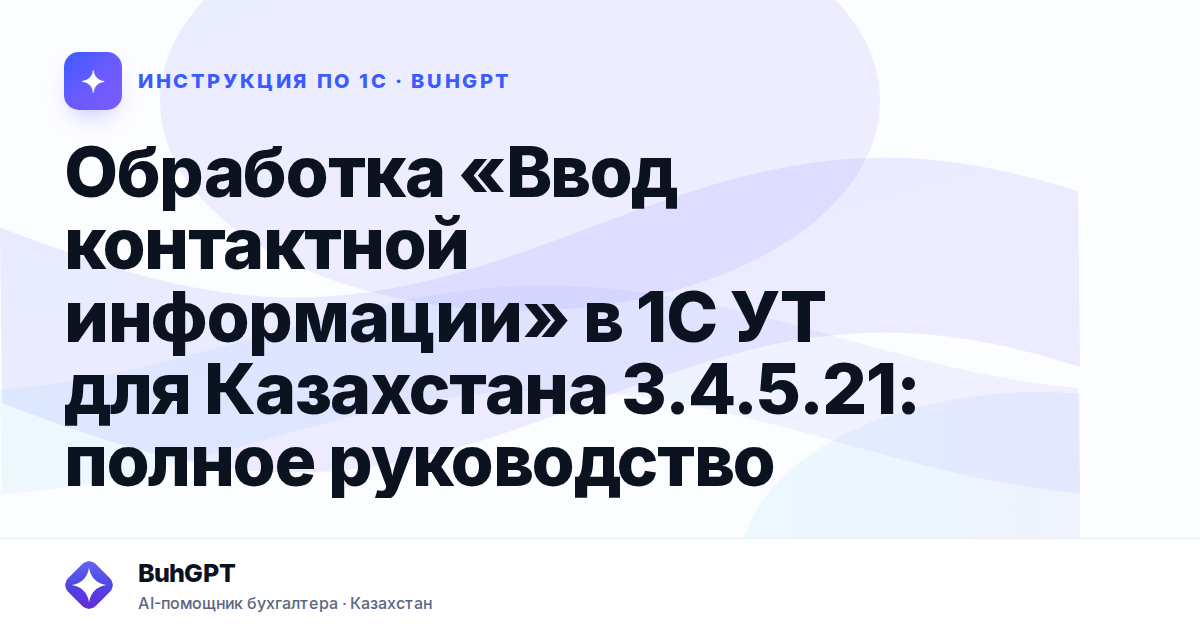 Обработка «Ввод контактной информации» в 1С УТ для Казахстана 3.4.5.21: полное руководство