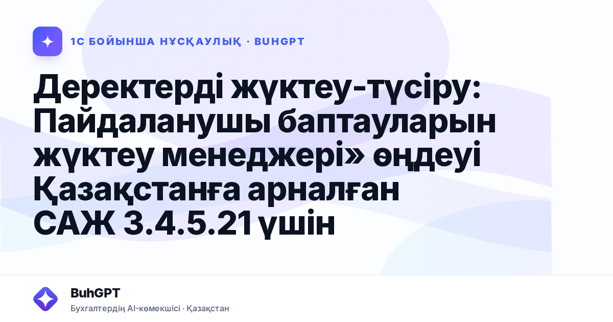 Деректерді жүктеу-түсіру: Пайдаланушы баптауларын жүктеу менеджері» өңдеуі Қазақстанға арналған САЖ 3.4.5.21 үшін
