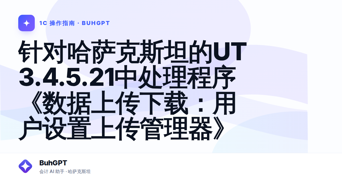 针对哈萨克斯坦的UT 3.4.5.21中处理程序《数据上传下载:用户设置上传管理器》