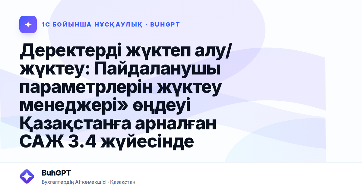 Деректерді жүктеп алу/жүктеу: Пайдаланушы параметрлерін жүктеу менеджері» өңдеуі Қазақстанға арналған САЖ 3.4 жүйесінде