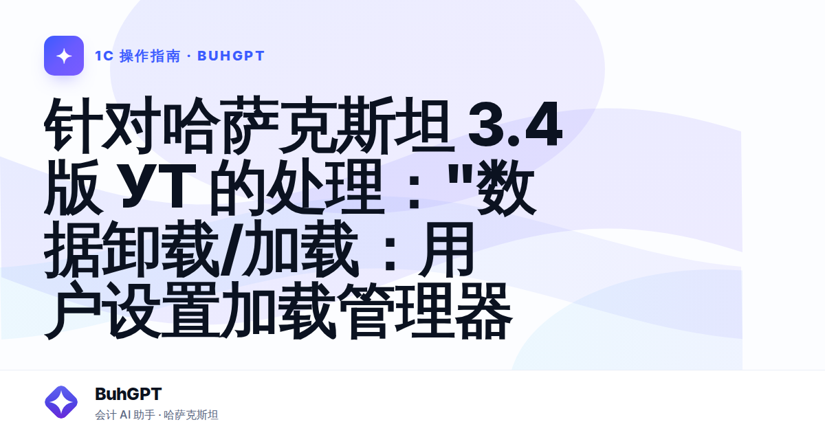 针对哈萨克斯坦 3.4 版 УТ 的处理："数据卸载/加载：用户设置加载管理器