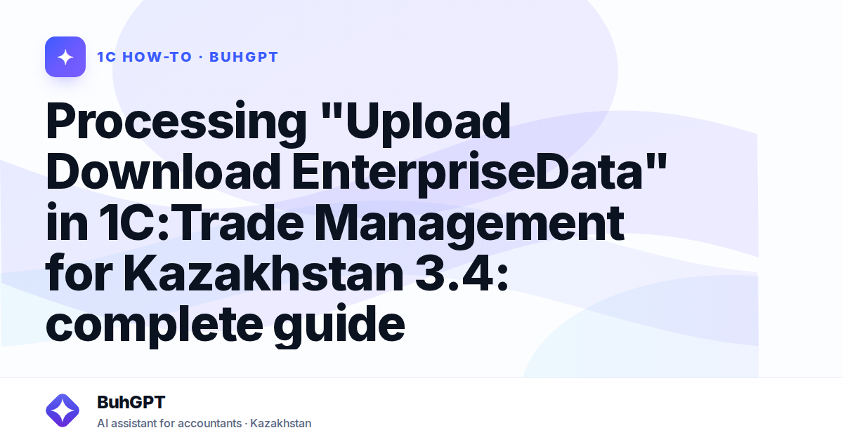 Processing "Upload Download EnterpriseData" in 1C:Trade Management for Kazakhstan 3.4: complete guide