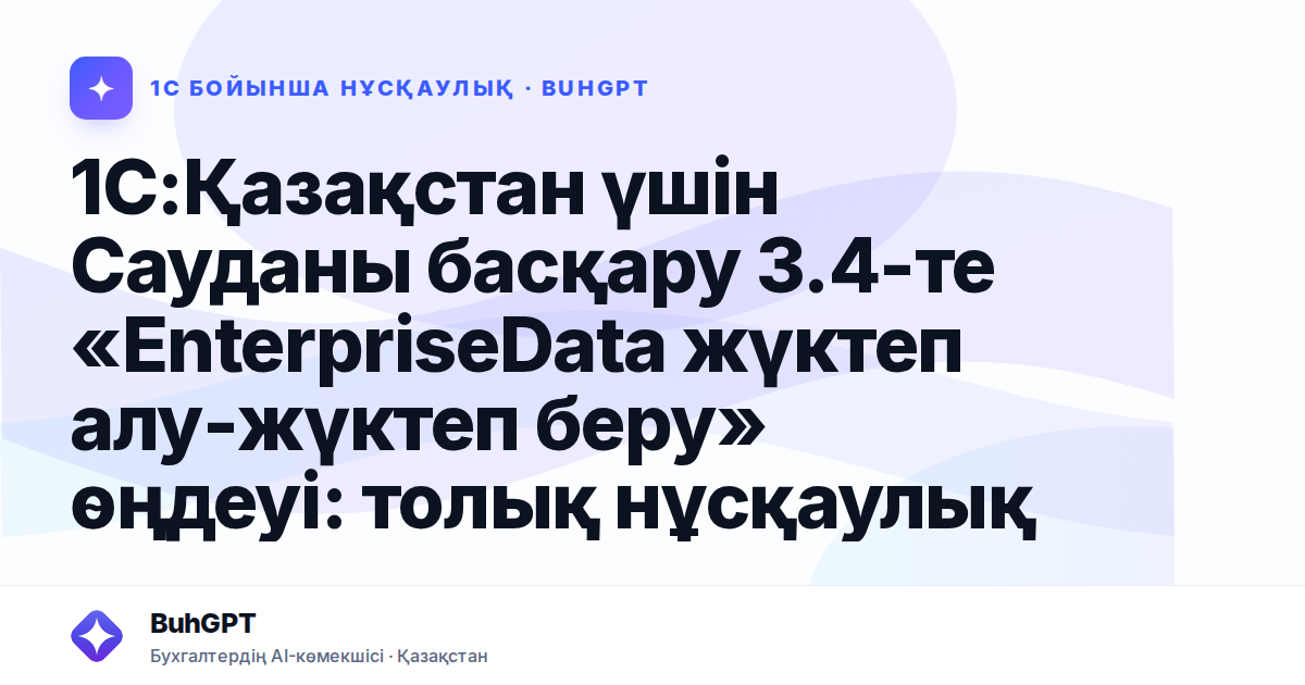 1С:Қазақстан үшін Сауданы басқару 3.4-те «EnterpriseData жүктеп алу-жүктеп беру» өңдеуі: толық нұсқаулық