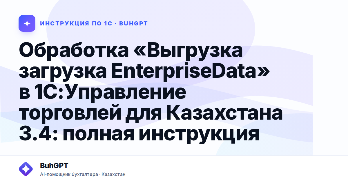 Обработка «Выгрузка загрузка EnterpriseData» в 1С:Управление торговлей для Казахстана 3.4: полная инструкция