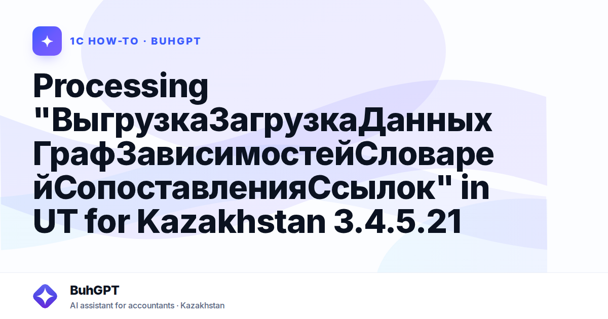 Processing "ВыгрузкаЗагрузкаДанныхГрафЗависимостейСловарейСопоставленияСсылок" in UT for Kazakhstan 3.4.5.21