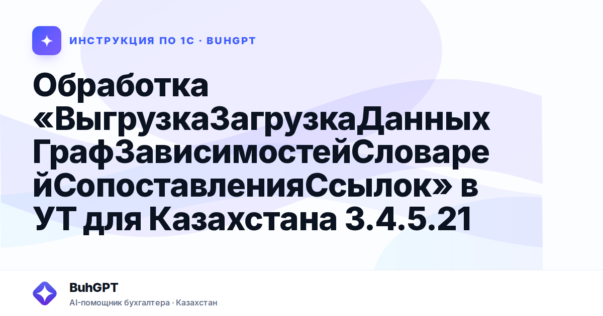 Обработка «ВыгрузкаЗагрузкаДанныхГрафЗависимостейСловарейСопоставленияСсылок» в УТ для Казахстана 3.4.5.21