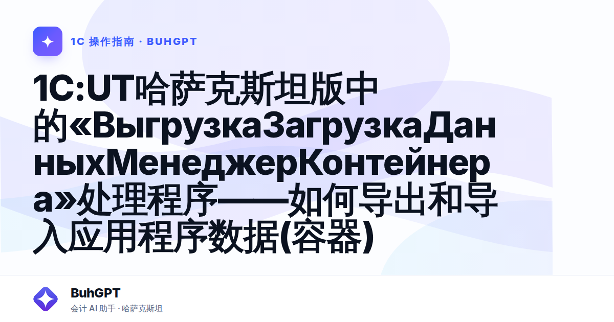 1C:UT哈萨克斯坦版中的«ВыгрузкаЗагрузкаДанныхМенеджерКонтейнера»处理程序——如何导出和导入应用程序数据(容器)