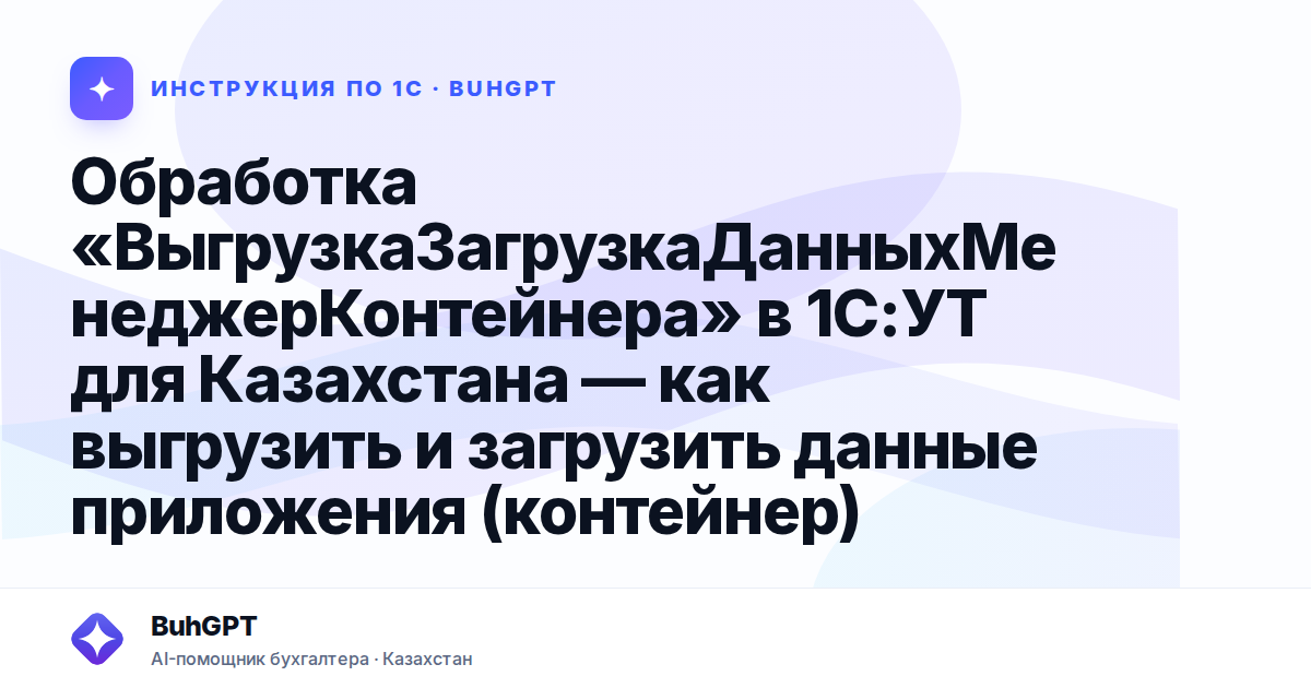 Обработка «ВыгрузкаЗагрузкаДанныхМенеджерКонтейнера» в 1С:УТ для Казахстана — как выгрузить и загрузить данные приложения (контейнер)