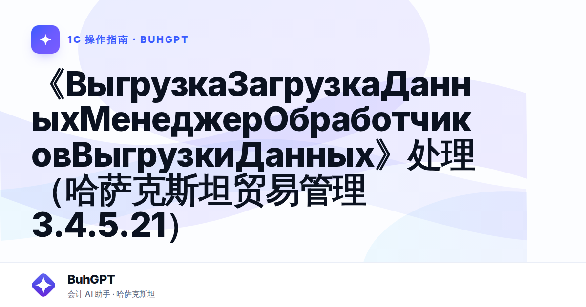 《ВыгрузкаЗагрузкаДанныхМенеджерОбработчиковВыгрузкиДанных》处理（哈萨克斯坦贸易管理3.4.5.21）