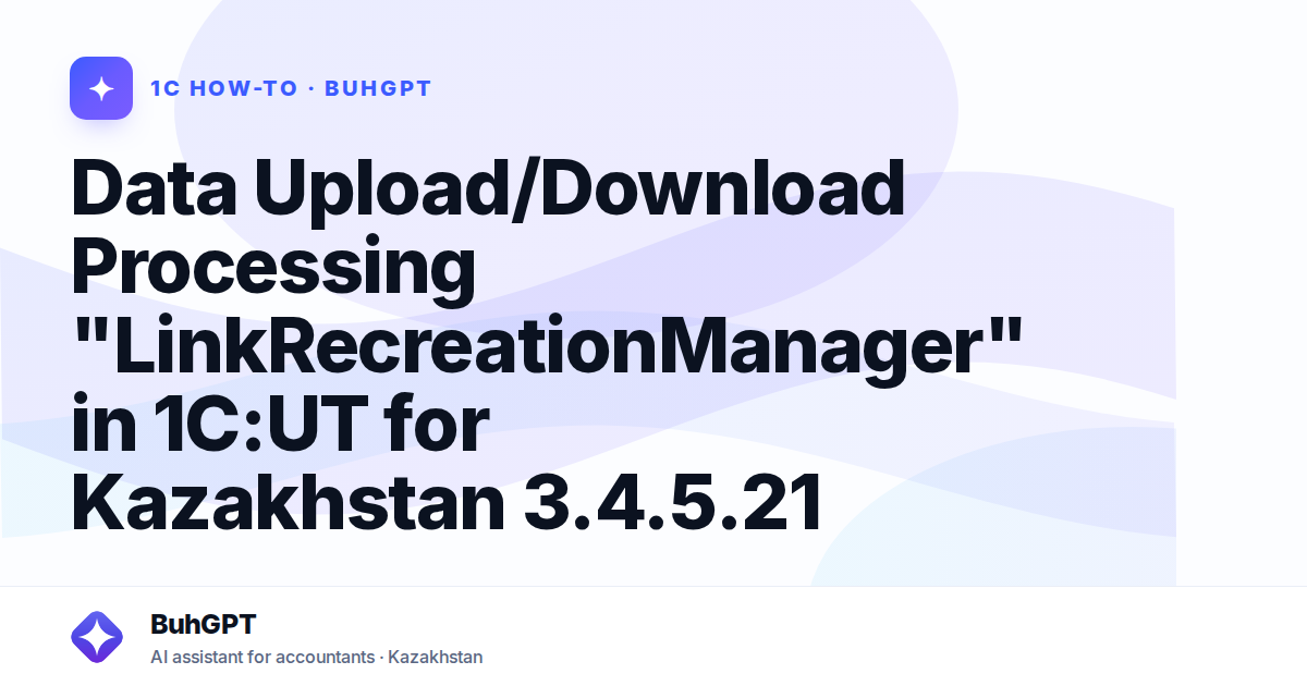 Data Upload/Download Processing "LinkRecreationManager" in 1C:UT for Kazakhstan 3.4.5.21