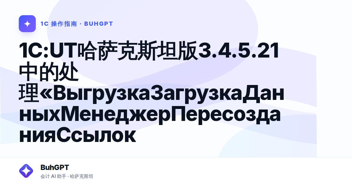 1C:UT哈萨克斯坦版3.4.5.21中的处理«ВыгрузкаЗагрузкаДанныхМенеджерПересозданияСсылок