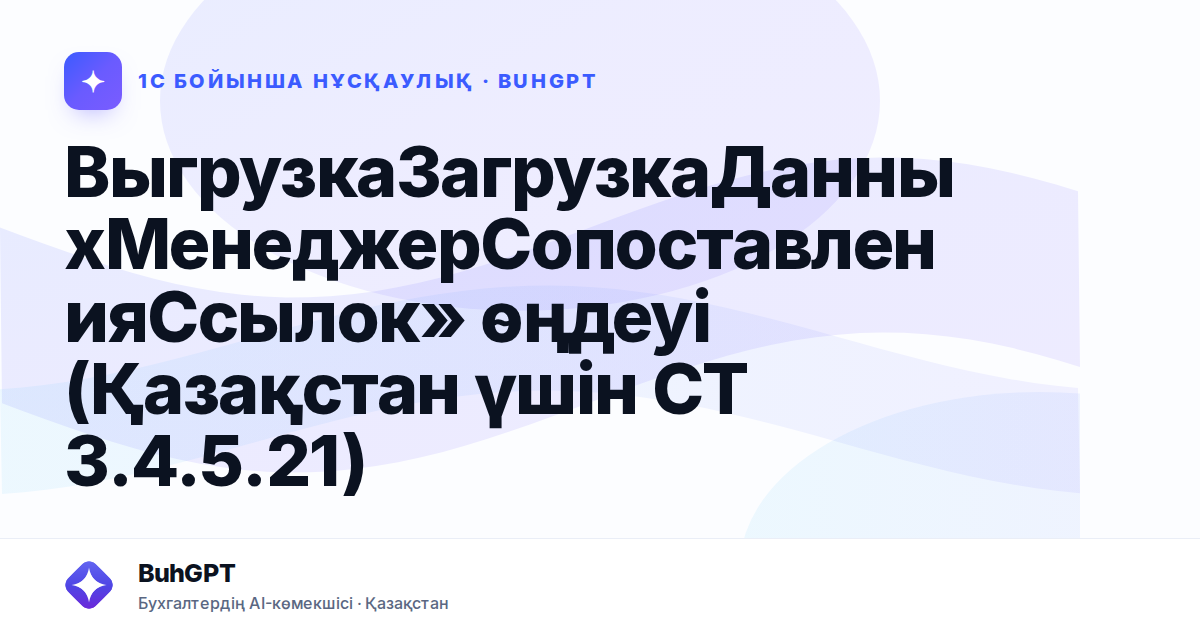 ВыгрузкаЗагрузкаДанныхМенеджерСопоставленияСсылок» өңдеуі (Қазақстан үшін СТ 3.4.5.21)