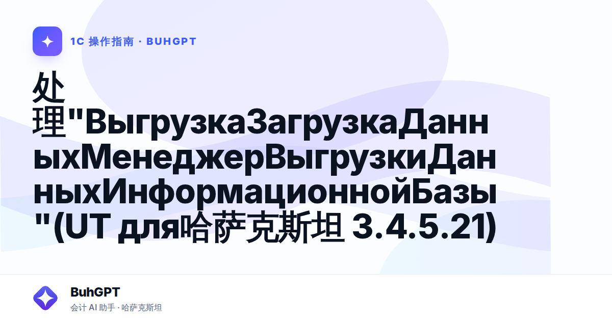 处理"ВыгрузкаЗагрузкаДанныхМенеджерВыгрузкиДанныхИнформационнойБазы"(UT для哈萨克斯坦 3.4.5.21)