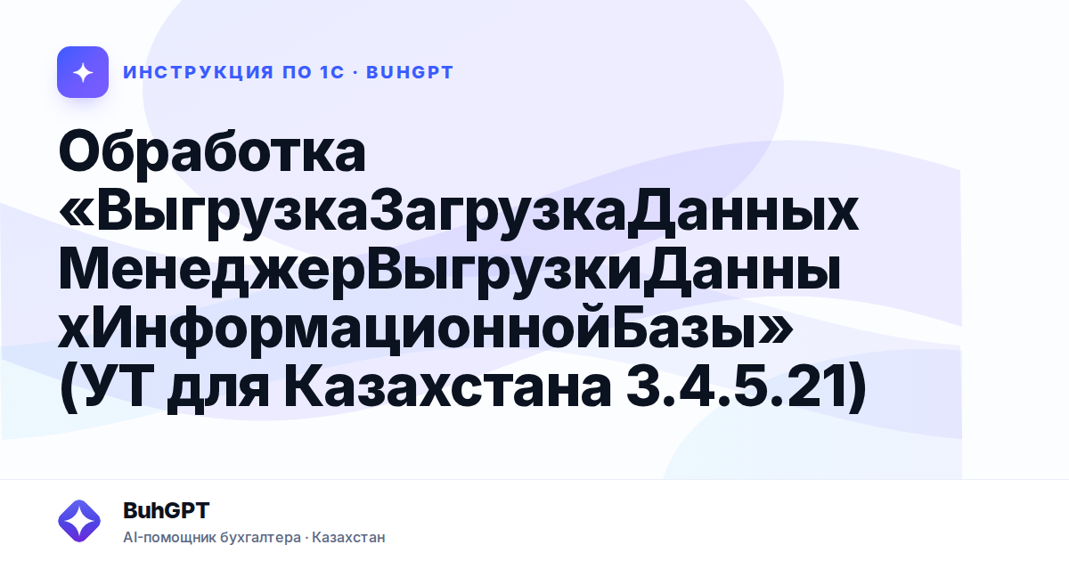Обработка «ВыгрузкаЗагрузкаДанныхМенеджерВыгрузкиДанныхИнформационнойБазы» (УТ для Казахстана 3.4.5.21)
