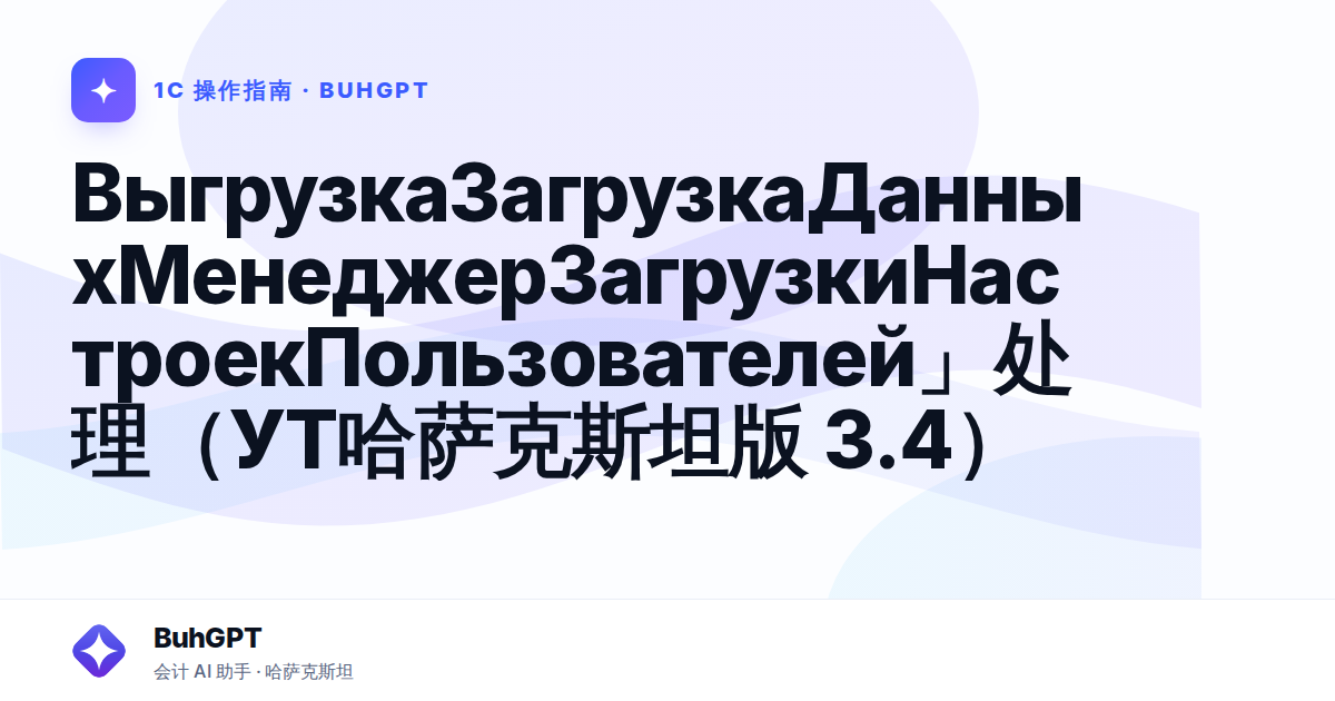 ВыгрузкаЗагрузкаДанныхМенеджерЗагрузкиНастроекПользователей」处理（УТ哈萨克斯坦版 3.4）